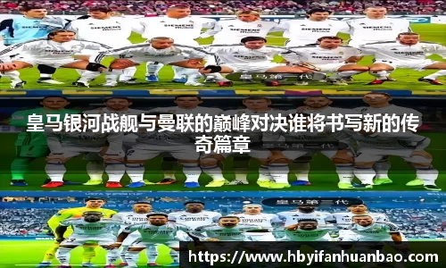 皇马银河战舰与曼联的巅峰对决谁将书写新的传奇篇章