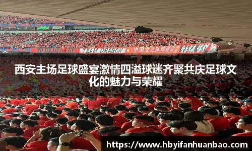 西安主场足球盛宴激情四溢球迷齐聚共庆足球文化的魅力与荣耀